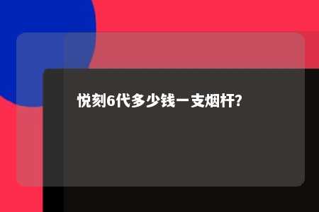 悦刻6代多少钱一支烟杆
？ 